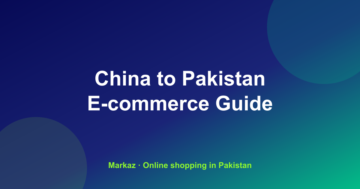 Cross-Border E-commerce From China to Pakistan: The Complete 2026 Buyer's Guide