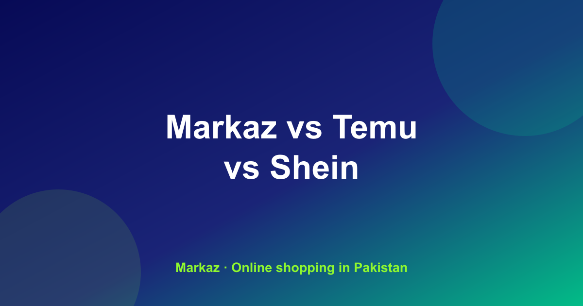 Markaz vs Temu vs Shein in Pakistan: Pricing, Delivery, and Trust Compared (2026)