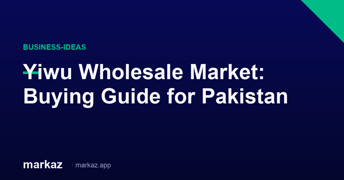 Yiwu Wholesale Market: Buying Guide for Pakistan